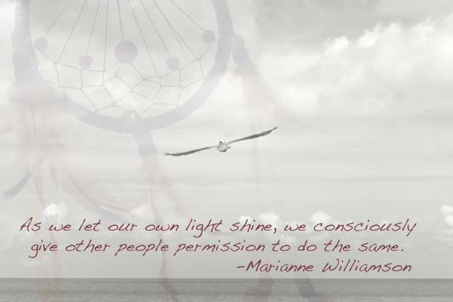 As we let our own light shine, we consciously give other people permission to do the same. -Marianne Williamson